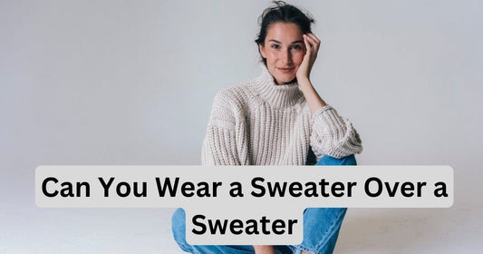 Can You Wear a Sweater Over a Sweater